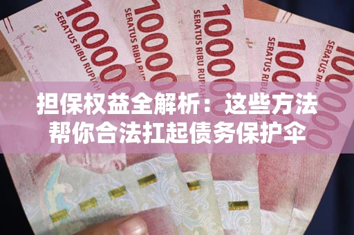 济南担保权益全解析：这些方法帮你合法扛起债务保护伞