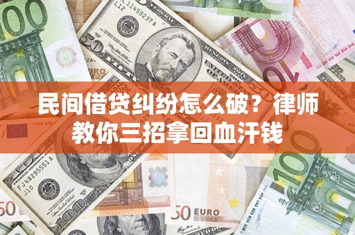济南民间借贷纠纷怎么破？律师教你三招拿回血汗钱