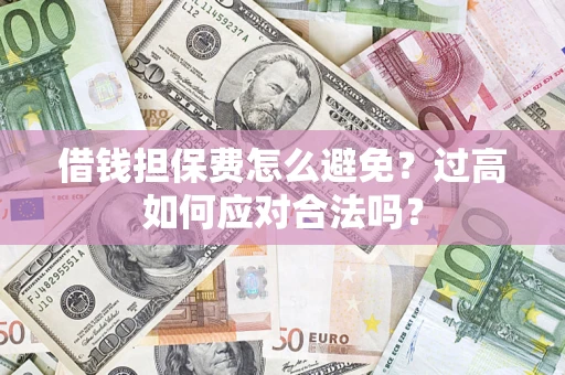 济南借钱担保费怎么避免？过高如何应对合法吗？