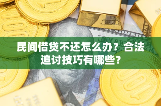 济南民间借贷不还怎么办？合法追讨技巧有哪些？