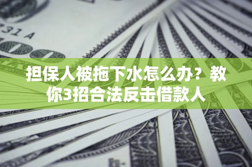 济南担保人被拖下水怎么办？教你3招合法反击借款人