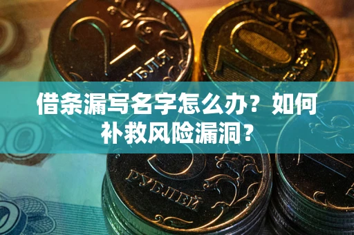 济南借条漏写名字怎么办？如何补救风险漏洞？
