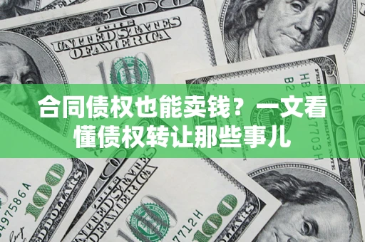 济南合同债权也能卖钱？一文看懂债权转让那些事儿