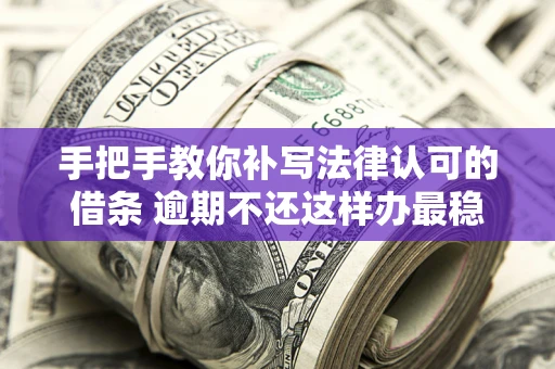 济南手把手教你补写法律认可的借条 逾期不还这样办最稳妥