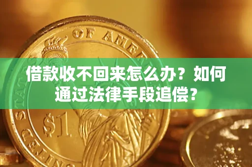 济南借款收不回来怎么办？如何通过法律手段追偿？