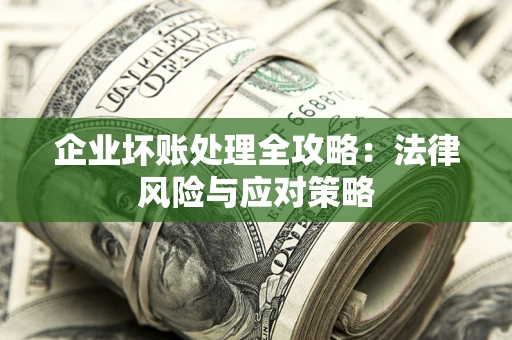 济南企业坏账处理全攻略：法律风险与应对策略