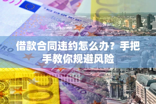 济南借款合同违约怎么办？手把手教你规避风险