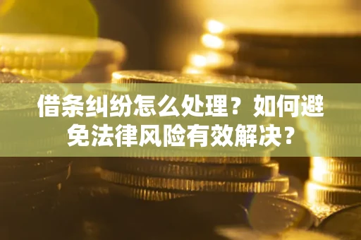 济南借条纠纷怎么处理？如何避免法律风险有效解决？