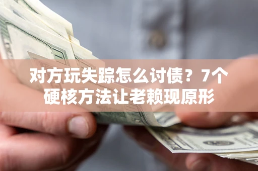 济南对方玩失踪怎么讨债？7个硬核方法让老赖现原形