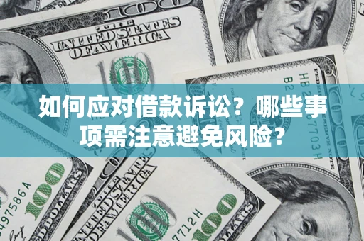 济南如何应对借款诉讼？哪些事项需注意避免风险？