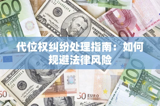 济南代位权纠纷处理指南:如何规避法律风险 济南代位权纠纷处理指南:如何规避法律风险