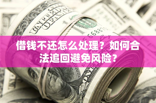 济南借钱不还怎么处理？如何合法追回避免风险？