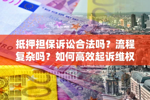 济南抵押担保诉讼合法吗？流程复杂吗？如何高效起诉维权？