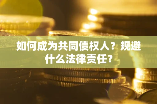 济南如何成为共同债权人？规避什么法律责任？