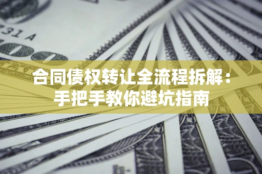 济南合同债权转让全流程拆解：手把手教你避坑指南