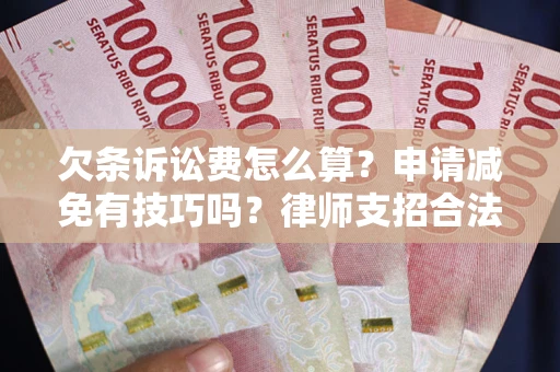 济南欠条诉讼费怎么算？申请减免有技巧吗？律师支招合法省钱