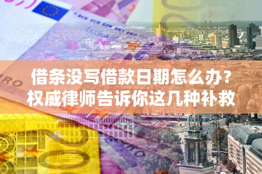 济南借条没写借款日期怎么办？权威律师告诉你这几种补救方法！
