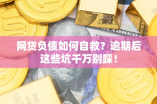 济南网贷负债如何自救？逾期后这些坑千万别踩！