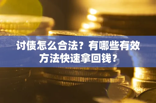 济南讨债怎么合法？有哪些有效方法快速拿回钱？
