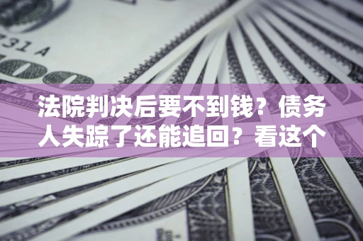 济南法院判决后要不到钱？债务人失踪了还能追回？看这个方法！