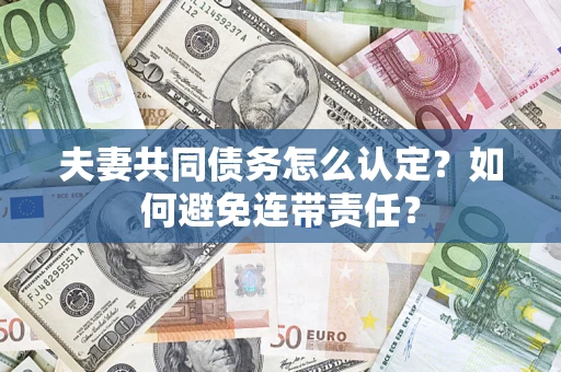 济南夫妻共同债务怎么认定？如何避免连带责任？
