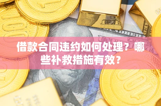 济南借款合同违约如何处理？哪些补救措施有效？