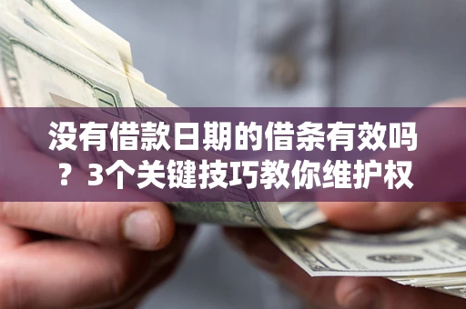 济南没有借款日期的借条有效吗？3个关键技巧教你维护权益