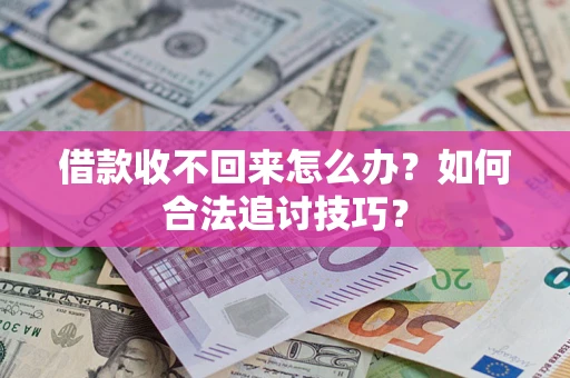 济南借款收不回来怎么办？如何合法追讨技巧？