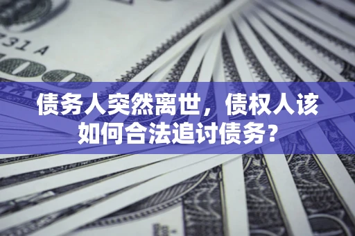 济南债务人突然离世，债权人该如何合法追讨债务？
