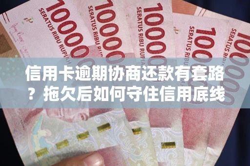 济南信用卡逾期协商还款有套路？拖欠后如何守住信用底线？