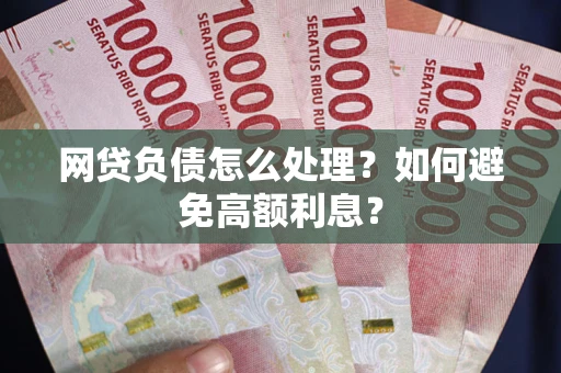 济南网贷负债怎么处理？如何避免高额利息？