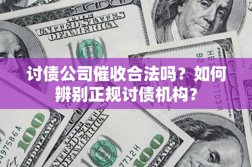 济南讨债公司催收合法吗？如何辨别正规讨债机构？