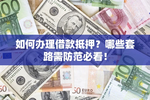 济南如何办理借款抵押？哪些套路需防范必看！