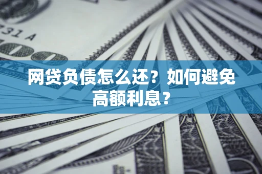 济南网贷负债怎么还？如何避免高额利息？