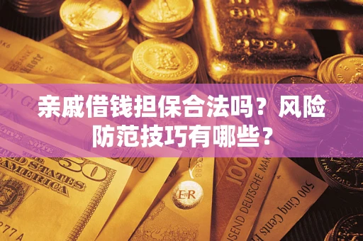 济南亲戚借钱担保合法吗？风险防范技巧有哪些？