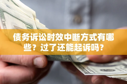 济南债务诉讼时效中断方式有哪些？过了还能起诉吗？