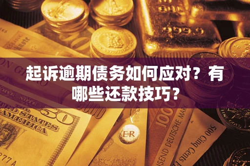 济南起诉逾期债务如何应对？有哪些还款技巧？