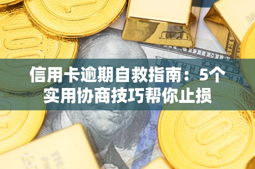 济南信用卡逾期自救指南：5个实用协商技巧帮你止损