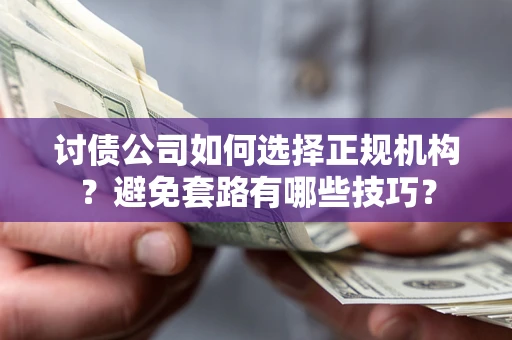 济南讨债公司如何选择正规机构？避免套路有哪些技巧？
