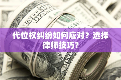 济南代位权纠纷如何应对？选择律师技巧？
