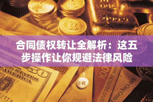济南合同债权转让全解析：这五步操作让你规避法律风险