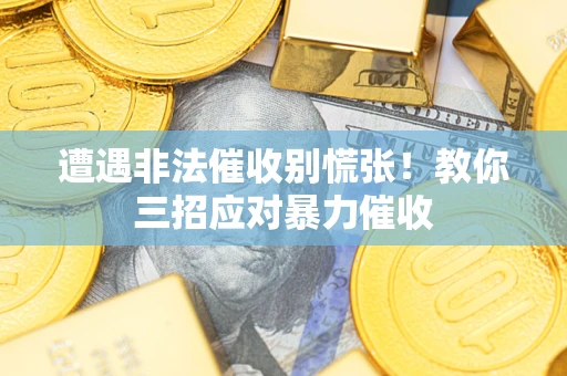 济南遭遇非法催收别慌张！教你三招应对暴力催收