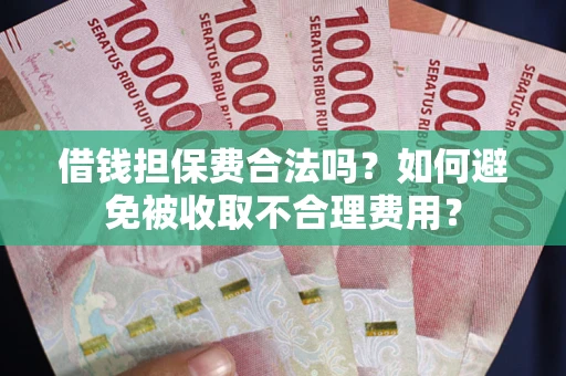 济南借钱担保费合法吗？如何避免被收取不合理费用？