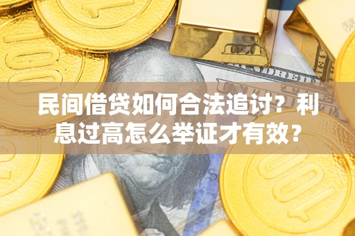 济南民间借贷如何合法追讨？利息过高怎么举证才有效？