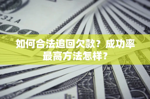 济南如何合法追回欠款？成功率最高方法怎样？