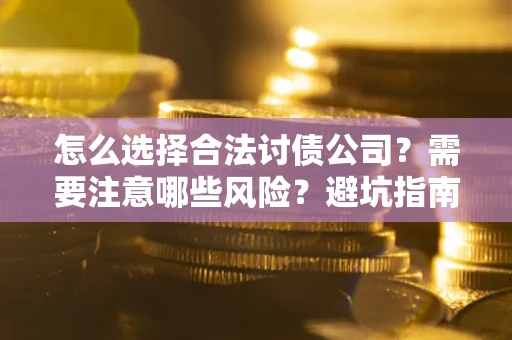 济南怎么选择合法讨债公司？需要注意哪些风险？避坑指南来了！