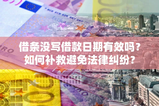 济南借条没写借款日期有效吗？如何补救避免法律纠纷？