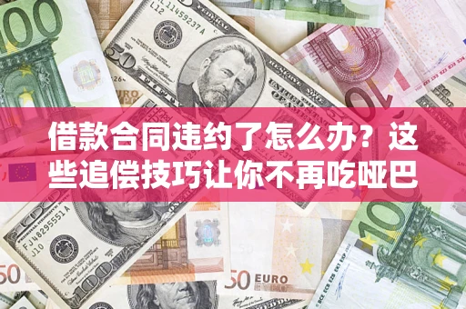 济南借款合同违约了怎么办？这些追偿技巧让你不再吃哑巴亏