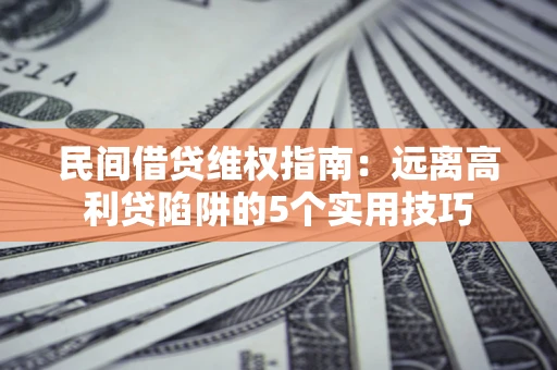 济南民间借贷维权指南：远离高利贷陷阱的5个实用技巧