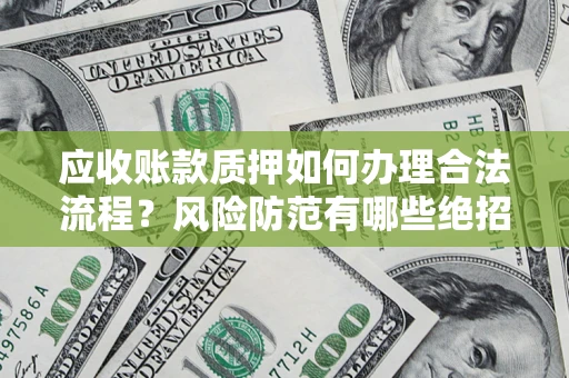 济南应收账款质押如何办理合法流程？风险防范有哪些绝招？